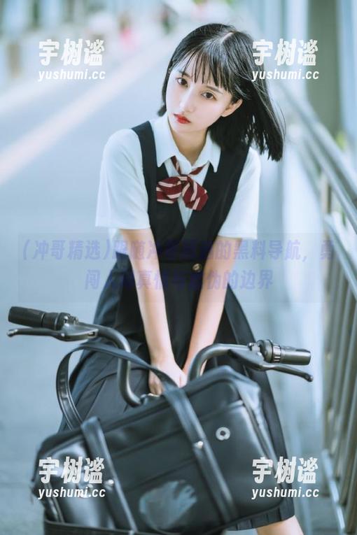 跟随冲哥精选的黑料导航，勇闯人间真情与虚伪的边界