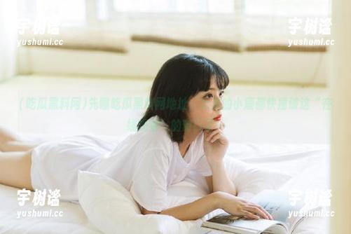 先曝吃瓜黑料网地址，心里的小鹿都快撞破这“在线观看”的窗口了…