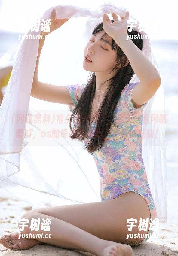 很久没吃瓜了，今天一看网曝黑料，os的奇闻趣事骑上了我的脑袋！