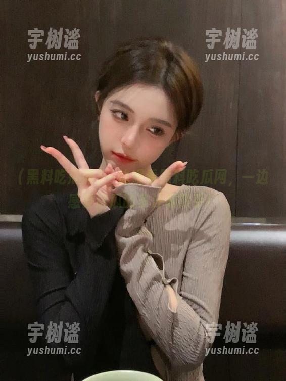 一边观看黑料吃瓜网，一边感受这瓜的多汁和热乎！